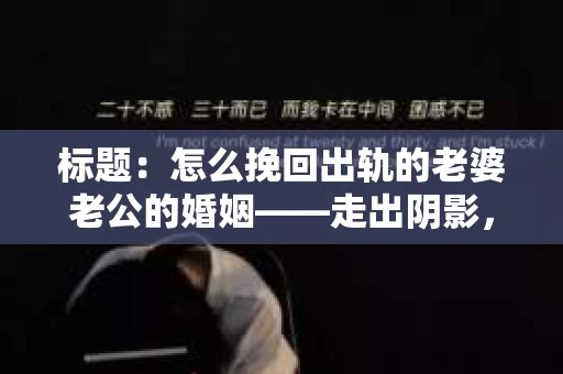标题：怎么挽回出轨的老婆老公的婚姻——走出阴影，重建信任