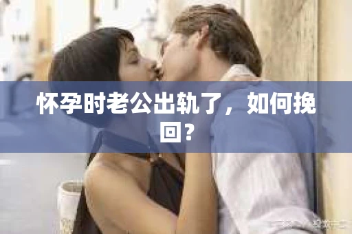 怀孕时老公出轨了，如何挽回？