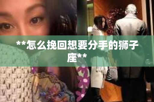 **怎么挽回想要分手的狮子座**