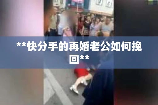 **快分手的再婚老公如何挽回**