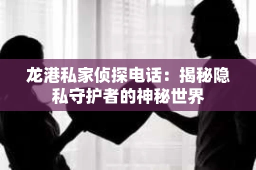 龙港私家侦探电话：揭秘隐私守护者的神秘世界