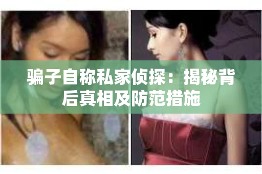 骗子自称私家侦探：揭秘背后真相及防范措施