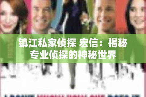 镇江私家侦探 宏信：揭秘专业侦探的神秘世界