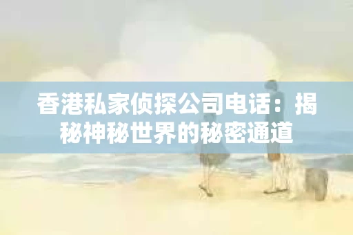 香港私家侦探公司电话：揭秘神秘世界的秘密通道