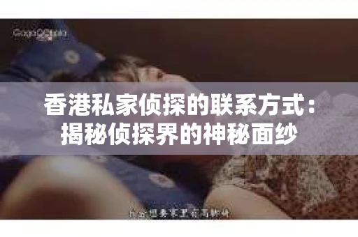 香港私家侦探的联系方式：揭秘侦探界的神秘面纱
