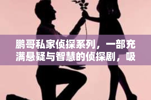 鹏哥私家侦探系列，一部充满悬疑与智慧的侦探剧，吸引了无数观众的眼球。今天，就让我带你走进这个充满神秘色彩的侦探世界，一起在线观看鹏哥私家侦探系列，感受那扣人心弦的故事情节。