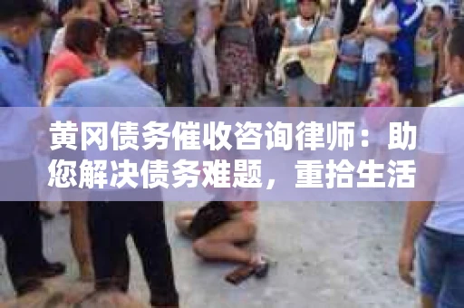 黄冈债务催收咨询律师：助您解决债务难题，重拾生活信心