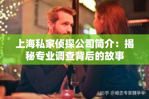 上海私家侦探公司简介:揭秘专业调查背后的故事 上海私家侦探公司简介:揭秘专业调查背后的故事