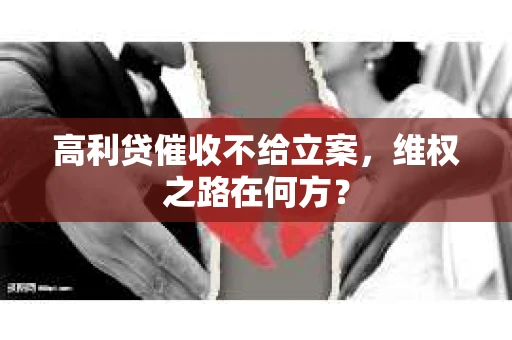 高利贷催收不给立案，维权之路在何方？