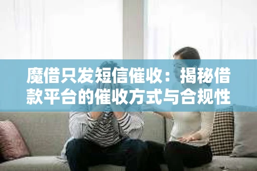 魔借只发短信催收：揭秘借款平台的催收方式与合规性