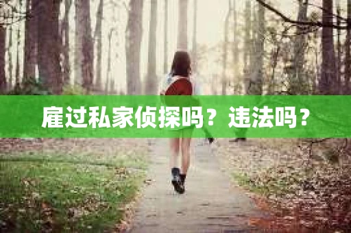 雇过私家侦探吗？违法吗？