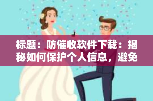 标题：防催收软件下载：揭秘如何保护个人信息，避免骚扰电话