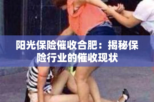 阳光保险催收合肥：揭秘保险行业的催收现状