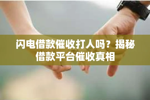 闪电借款催收打人吗？揭秘借款平台催收真相