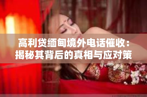 高利贷缅甸境外电话催收：揭秘其背后的真相与应对策略