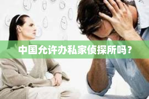 中国允许办私家侦探所吗？