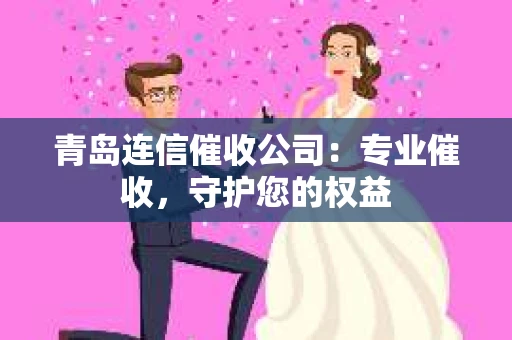 青岛连信催收公司：专业催收，守护您的权益
