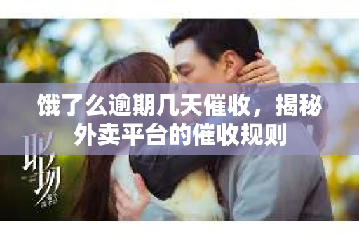 饿了么逾期几天催收，揭秘外卖平台的催收规则