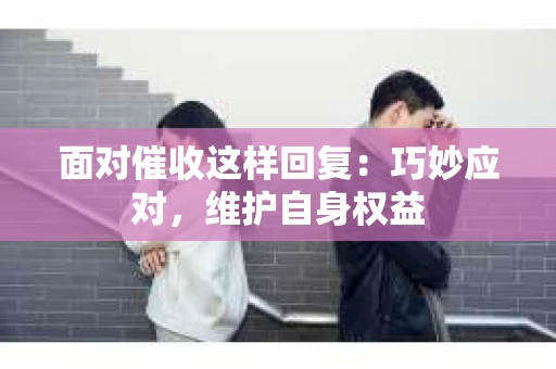 面对催收这样回复：巧妙应对，维护自身权益