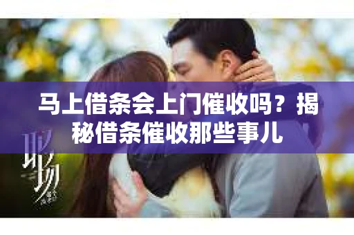 马上借条会上门催收吗？揭秘借条催收那些事儿