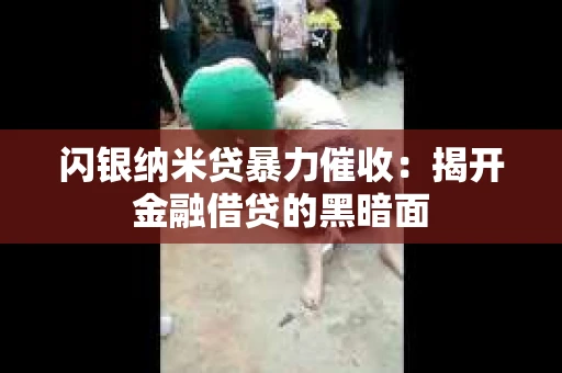 闪银纳米贷暴力催收：揭开金融借贷的黑暗面