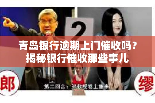 青岛银行逾期上门催收吗？揭秘银行催收那些事儿
