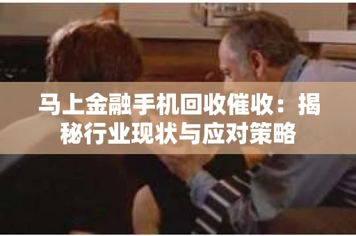 马上金融手机回收催收：揭秘行业现状与应对策略