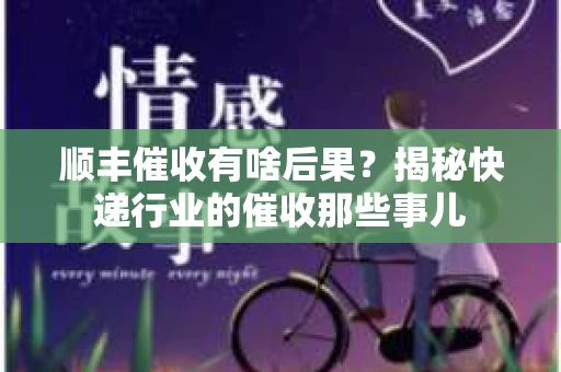 顺丰催收有啥后果？揭秘快递行业的催收那些事儿