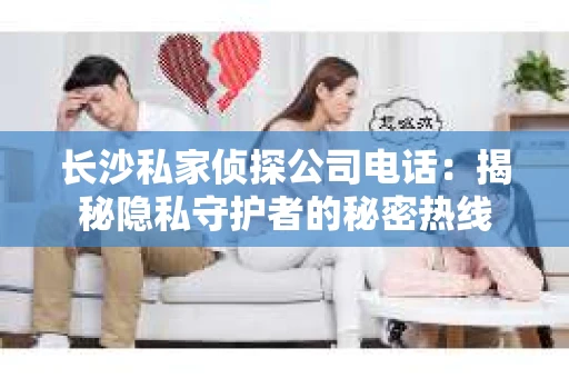 长沙私家侦探公司电话：揭秘隐私守护者的秘密热线