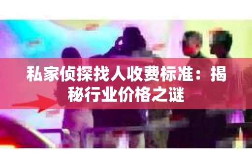 私家侦探找人收费标准：揭秘行业价格之谜