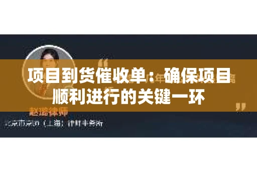 项目到货催收单：确保项目顺利进行的关键一环