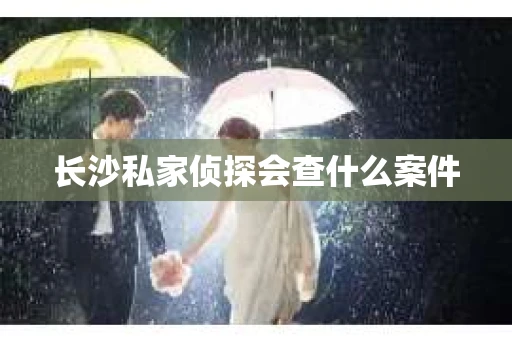 长沙私家侦探会查什么案件