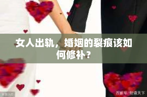 女人出轨，婚姻的裂痕该如何修补？