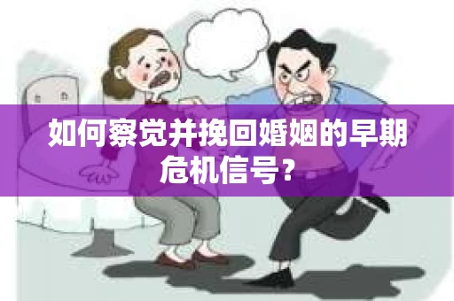 如何察觉并挽回婚姻的早期危机信号？