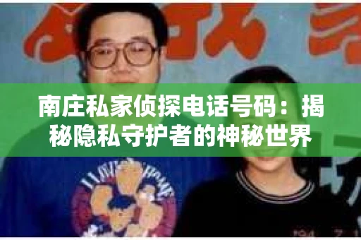 南庄私家侦探电话号码：揭秘隐私守护者的神秘世界