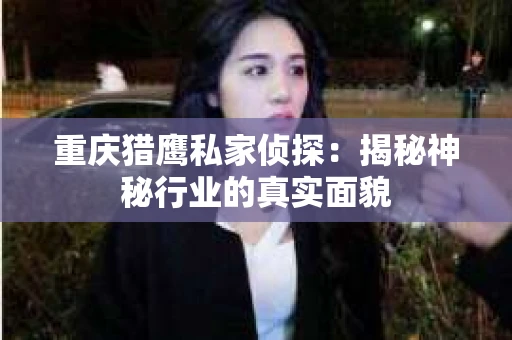 重庆猎鹰私家侦探：揭秘神秘行业的真实面貌