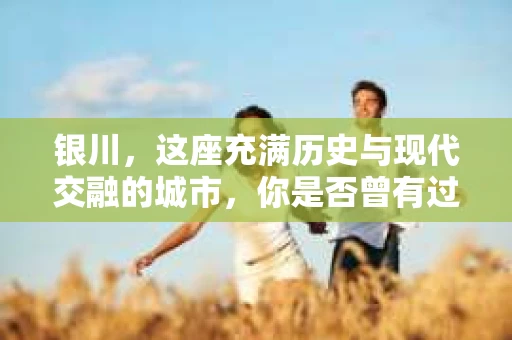 银川，这座充满历史与现代交融的城市，你是否曾有过这样的疑问：银川有私家侦探公司吗？今天，就让我带你一起揭开这个谜团。