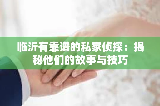 临沂有靠谱的私家侦探：揭秘他们的故事与技巧