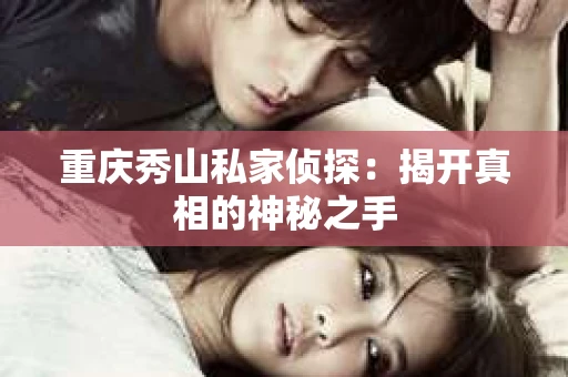 重庆秀山私家侦探：揭开真相的神秘之手
