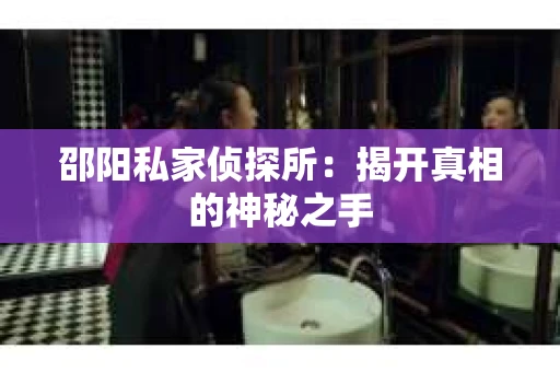 邵阳私家侦探所：揭开真相的神秘之手