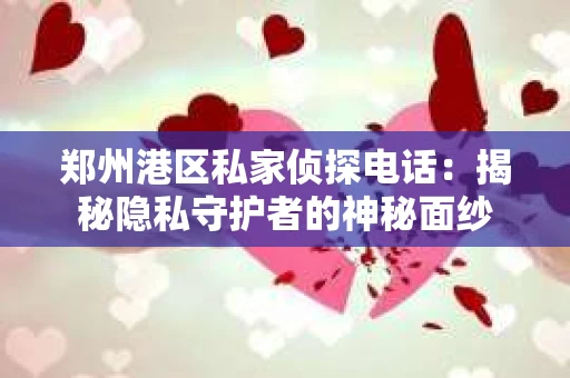 郑州港区私家侦探电话：揭秘隐私守护者的神秘面纱
