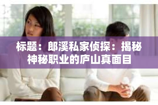 标题：郎溪私家侦探：揭秘神秘职业的庐山真面目