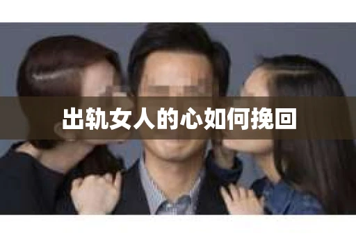 出轨女人的心如何挽回