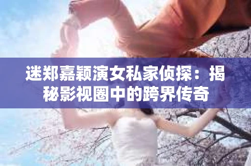 迷郑嘉颖演女私家侦探：揭秘影视圈中的跨界传奇