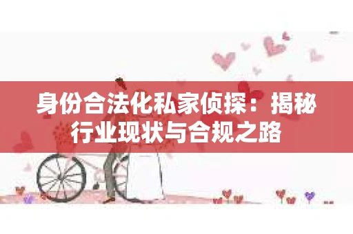 身份合法化私家侦探：揭秘行业现状与合规之路