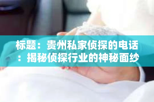 标题：贵州私家侦探的电话：揭秘侦探行业的神秘面纱