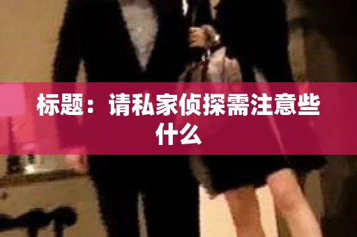 标题：请私家侦探需注意些什么