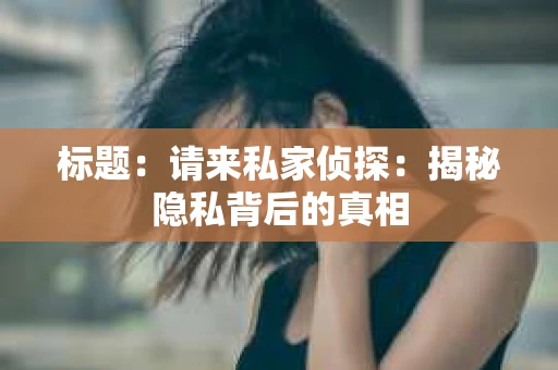 标题：请来私家侦探：揭秘隐私背后的真相
