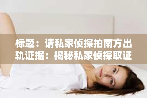 标题：请私家侦探拍南方出轨证据：揭秘私家侦探取证过程