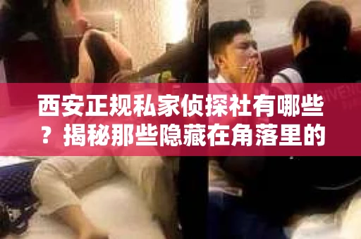 西安正规私家侦探社有哪些？揭秘那些隐藏在角落里的神秘力量